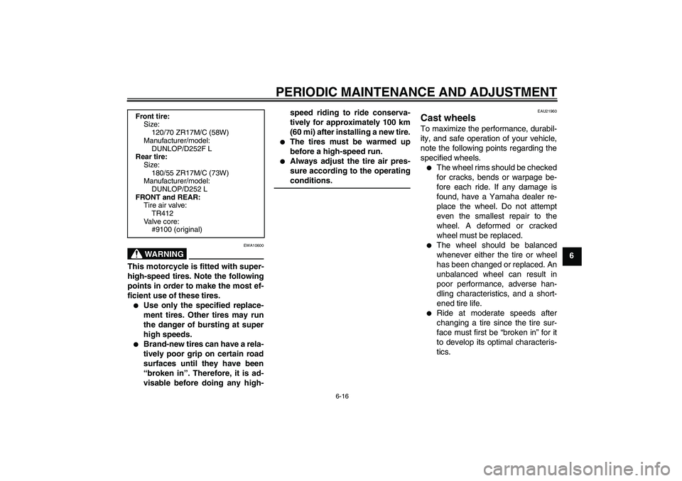 YAMAHA XJR 1300 2010 Repair Manual PERIODIC MAINTENANCE AND ADJUSTMENT
6-16
6
WARNING
EWA10600
This motorcycle is fitted with super-
high-speed tires. Note the following
points in order to make the most ef-
ficient use of these tires.