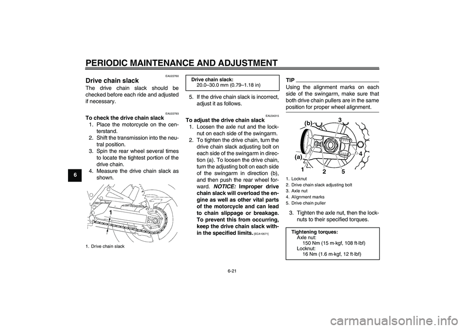 YAMAHA XJR 1300 2010 Repair Manual PERIODIC MAINTENANCE AND ADJUSTMENT
6-21
6
EAU22760
Drive chain slack The drive chain slack should be
checked before each ride and adjusted
if necessary.
EAU22793
To check the drive chain slack
1. Pla