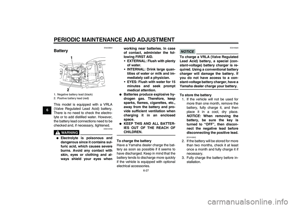 YAMAHA XJR 1300 2010 Owners Manual PERIODIC MAINTENANCE AND ADJUSTMENT
6-27
6
EAU33654
Battery This model is equipped with a VRLA
(Valve Regulated Lead Acid) battery.
There is no need to check the electro-
lyte or to add distilled wate YAMAHA XJR 1300 2010 Owners Manual PERIODIC MAINTENANCE AND ADJUSTMENT
6-27
6
EAU33654
Battery This model is equipped with a VRLA
(Valve Regulated Lead Acid) battery.
There is no need to check the electro-
lyte or to add distilled wate