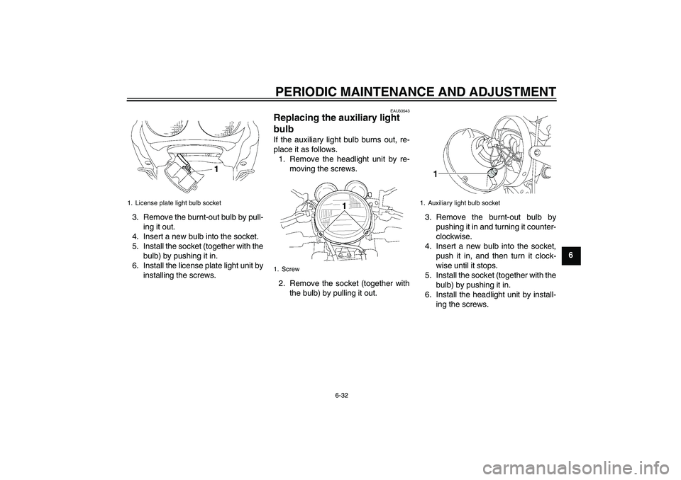 YAMAHA XJR 1300 2010 Manual PDF PERIODIC MAINTENANCE AND ADJUSTMENT
6-32
6 3. Remove the burnt-out bulb by pull-
ing it out.
4. Insert a new bulb into the socket.
5. Install the socket (together with the
bulb) by pushing it in.
6. I YAMAHA XJR 1300 2010 Manual PDF PERIODIC MAINTENANCE AND ADJUSTMENT
6-32
6 3. Remove the burnt-out bulb by pull-
ing it out.
4. Insert a new bulb into the socket.
5. Install the socket (together with the
bulb) by pushing it in.
6. I