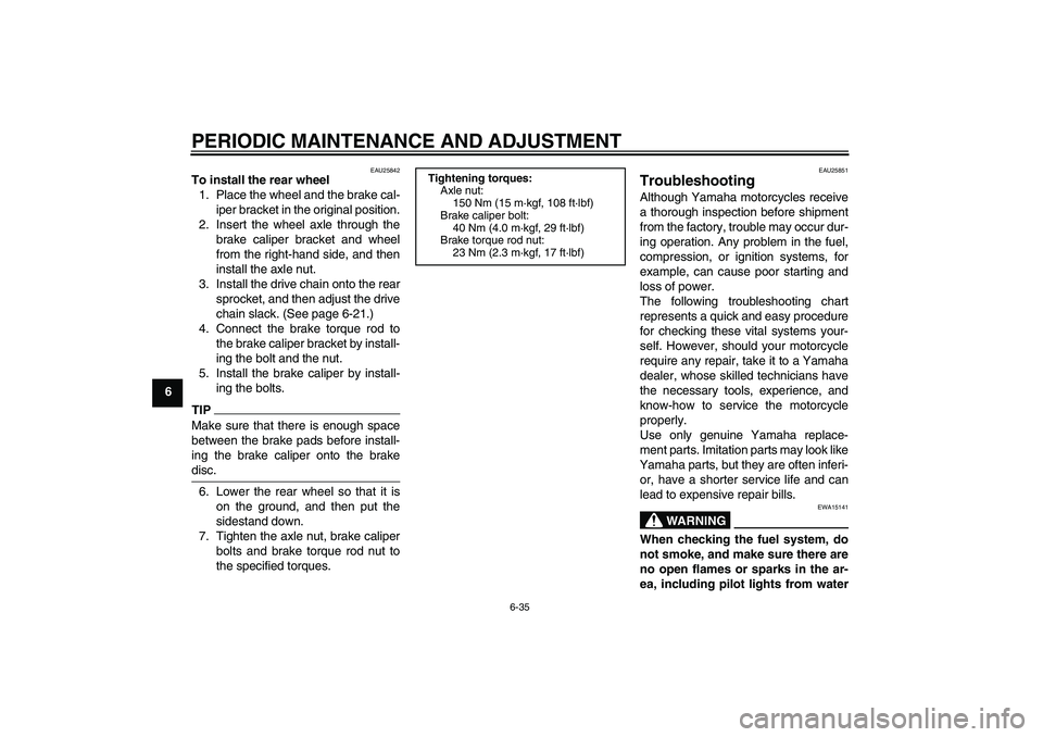 YAMAHA XJR 1300 2010  Owners Manual PERIODIC MAINTENANCE AND ADJUSTMENT
6-35
6
EAU25842
To install the rear wheel
1. Place the wheel and the brake cal-
iper bracket in the original position.
2. Insert the wheel axle through the
brake ca