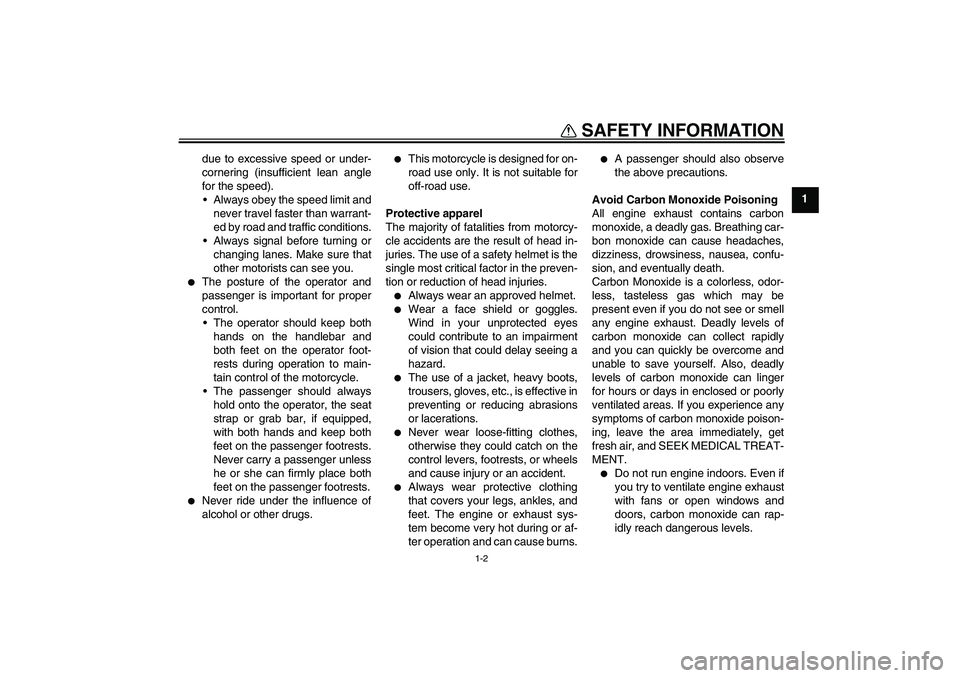 YAMAHA XJR 1300 2010  Owners Manual SAFETY INFORMATION
1-2
1 due to excessive speed or under-
cornering (insufficient lean angle
for the speed).
Always obey the speed limit and
never travel faster than warrant-
ed by road and traffic c