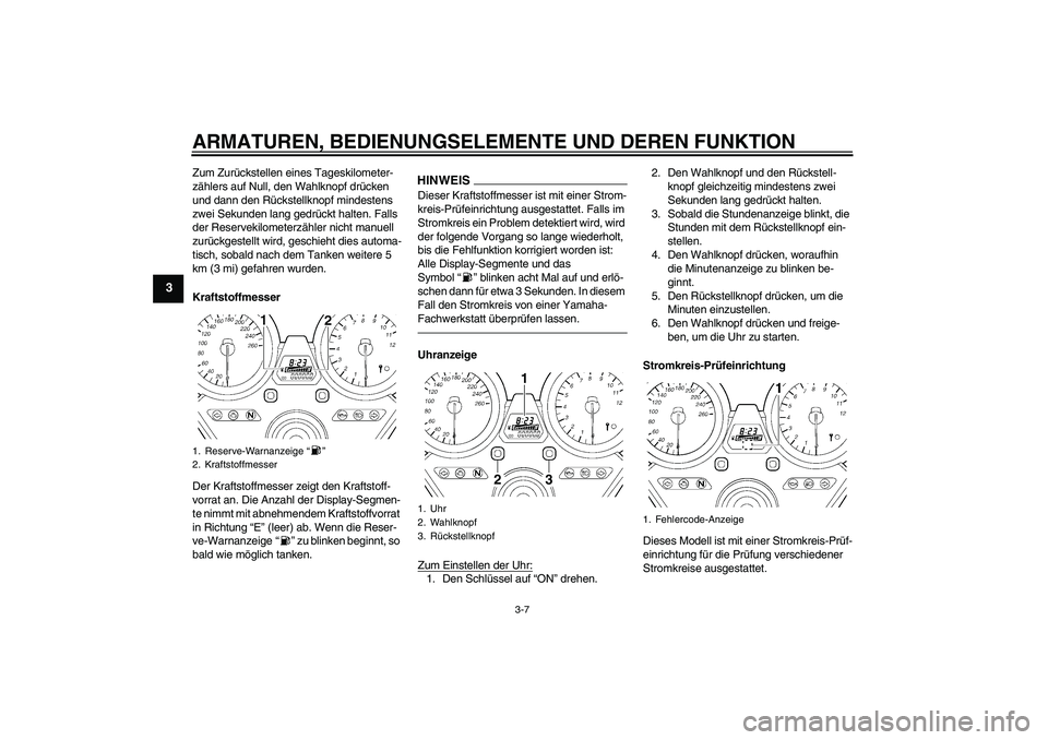 YAMAHA XJR 1300 2010  Betriebsanleitungen (in German) ARMATUREN, BEDIENUNGSELEMENTE UND DEREN FUNKTION
3-7
3
Zum Zurückstellen eines Tageskilometer-
zählers auf Null, den Wahlknopf drücken 
und dann den Rückstellknopf mindestens 
zwei Sekunden lang g
