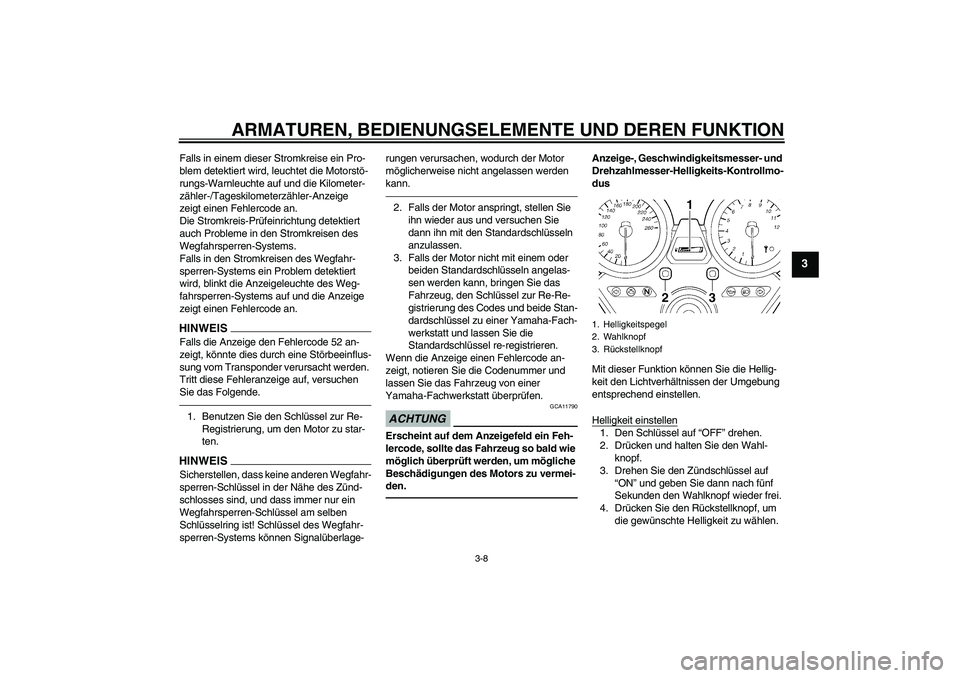 YAMAHA XJR 1300 2010  Betriebsanleitungen (in German) ARMATUREN, BEDIENUNGSELEMENTE UND DEREN FUNKTION
3-8
3
Falls in einem dieser Stromkreise ein Pro-
blem detektiert wird, leuchtet die Motorstö-
rungs-Warnleuchte auf und die Kilometer-
zähler-/Tagesk