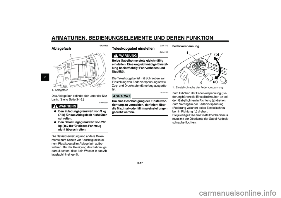 YAMAHA XJR 1300 2010  Betriebsanleitungen (in German) ARMATUREN, BEDIENUNGSELEMENTE UND DEREN FUNKTION
3-17
3
GAU14452
Ablagefach Das Ablagefach befindet sich unter der Sitz-
bank. (Siehe Seite 3-16.)
WARNUNG
GWA10961

Den Zuladungsgrenzwert von 3 kg 
(