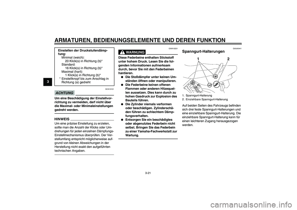 YAMAHA XJR 1300 2010  Betriebsanleitungen (in German) ARMATUREN, BEDIENUNGSELEMENTE UND DEREN FUNKTION
3-21
3
ACHTUNG
GCA10101
Um eine Beschädigung der Einstellvor-
richtung zu vermeiden, darf nicht über 
die Maximal- oder Minimaleinstellungen 
gedreht