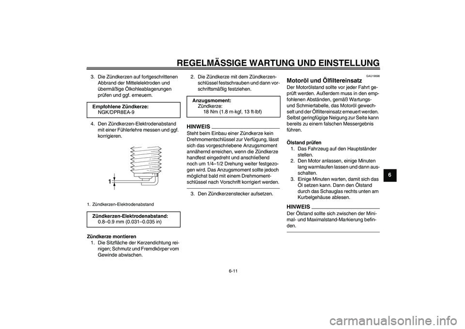 YAMAHA XJR 1300 2010  Betriebsanleitungen (in German) REGELMÄSSIGE WARTUNG UND EINSTELLUNG
6-11
6
3. Die Zündkerzen auf fortgeschrittenen 
Abbrand der Mittelelektroden und 
übermäßige Ölkohleablagerungen 
prüfen und ggf. erneuern.
4. Den Zündkerz