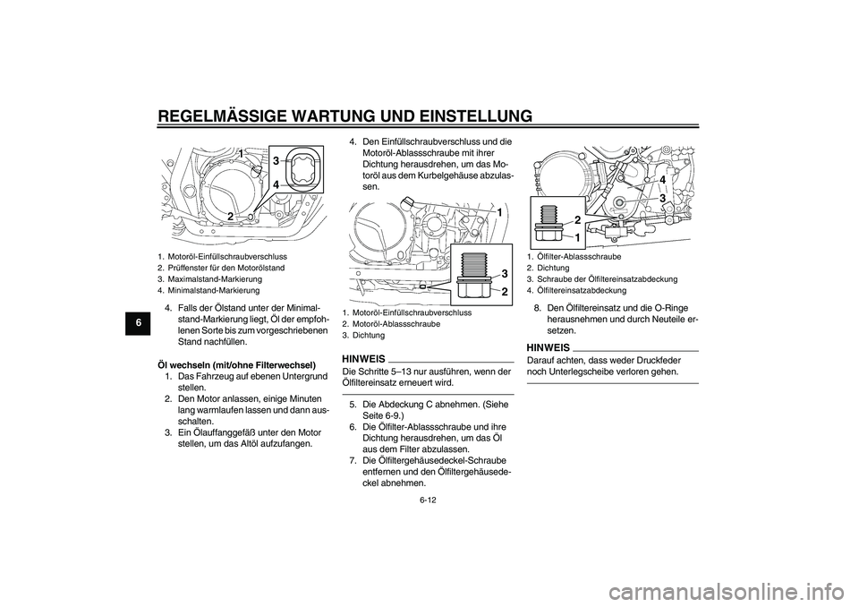 YAMAHA XJR 1300 2010  Betriebsanleitungen (in German) REGELMÄSSIGE WARTUNG UND EINSTELLUNG
6-12
6
4. Falls der Ölstand unter der Minimal-
stand-Markierung liegt, Öl der empfoh-
lenen Sorte bis zum vorgeschriebenen 
Stand nachfüllen.
Öl wechseln (mit