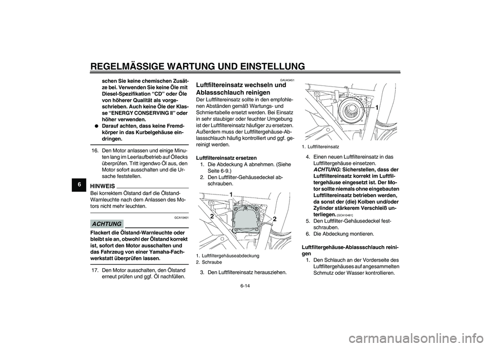 YAMAHA XJR 1300 2010  Betriebsanleitungen (in German) REGELMÄSSIGE WARTUNG UND EINSTELLUNG
6-14
6
schen Sie keine chemischen Zusät-
ze bei. Verwenden Sie keine Öle mit 
Diesel-Spezifikation “CD” oder Öle 
von höherer Qualität als vorge-
schrieb