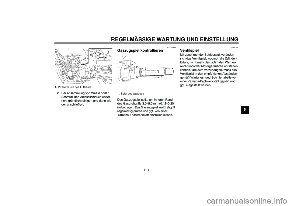 YAMAHA XJR 1300 2010  Betriebsanleitungen (in German) REGELMÄSSIGE WARTUNG UND EINSTELLUNG
6-15
6
2. Bei Ansammlung von Wasser oder 
Schmutz den Ablassschlauch entfer-
nen, gründlich reinigen und dann wie-
der anschließen.
GAU21383
Gaszugspiel kontrol