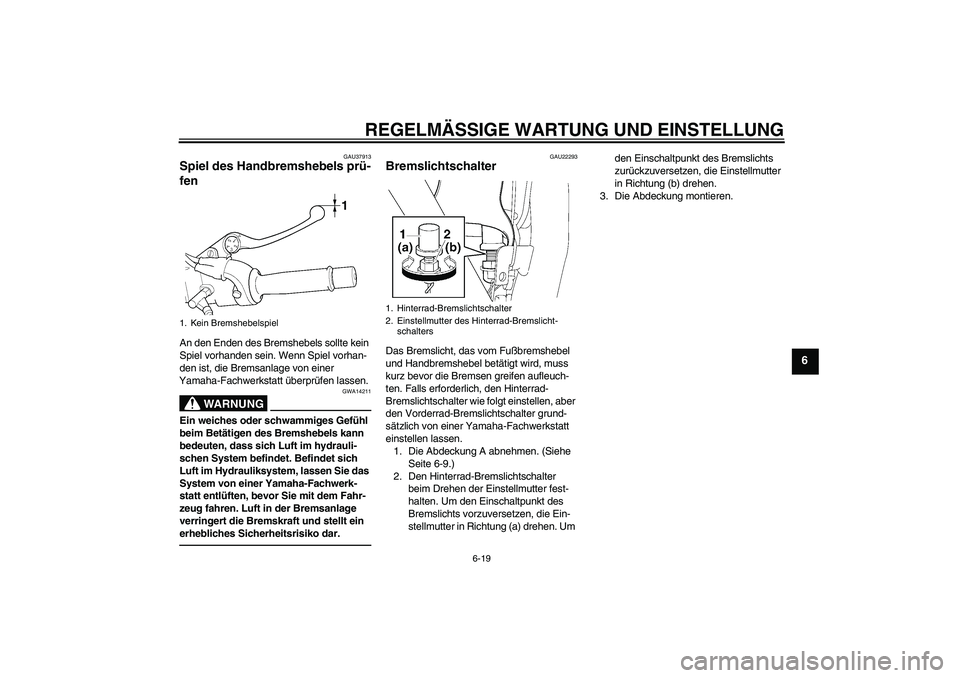 YAMAHA XJR 1300 2010  Betriebsanleitungen (in German) REGELMÄSSIGE WARTUNG UND EINSTELLUNG
6-19
6
GAU37913
Spiel des Handbremshebels prü-
fen An den Enden des Bremshebels sollte kein 
Spiel vorhanden sein. Wenn Spiel vorhan-
den ist, die Bremsanlage vo