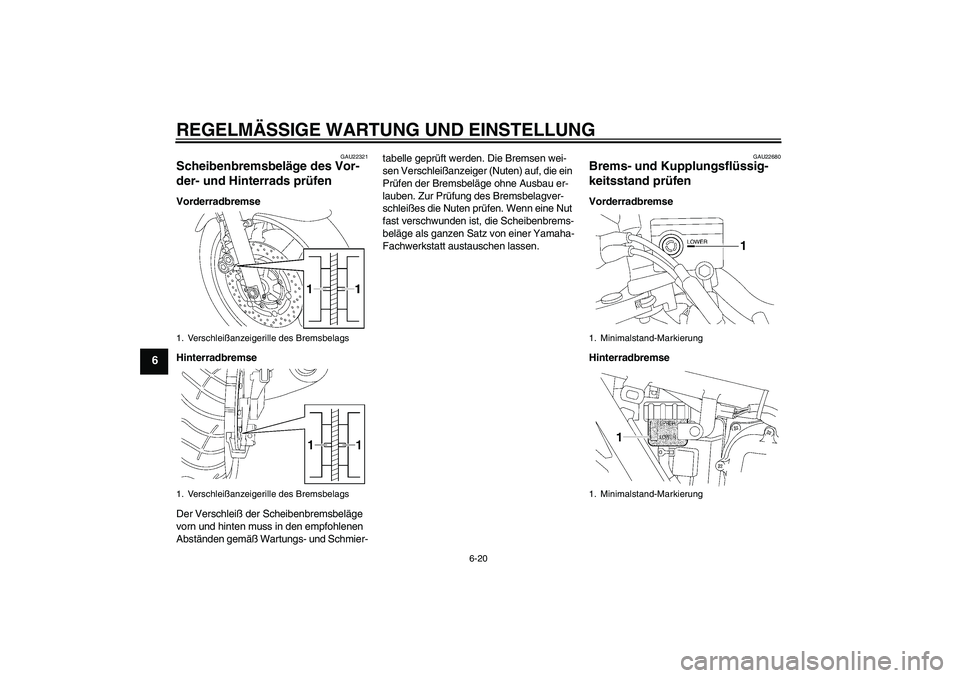 YAMAHA XJR 1300 2010  Betriebsanleitungen (in German) REGELMÄSSIGE WARTUNG UND EINSTELLUNG
6-20
6
GAU22321
Scheibenbremsbeläge des Vor-
der- und Hinterrads prüfen Vorderradbremse
Hinterradbremse
Der Verschleiß der Scheibenbremsbeläge 
vorn und hinte