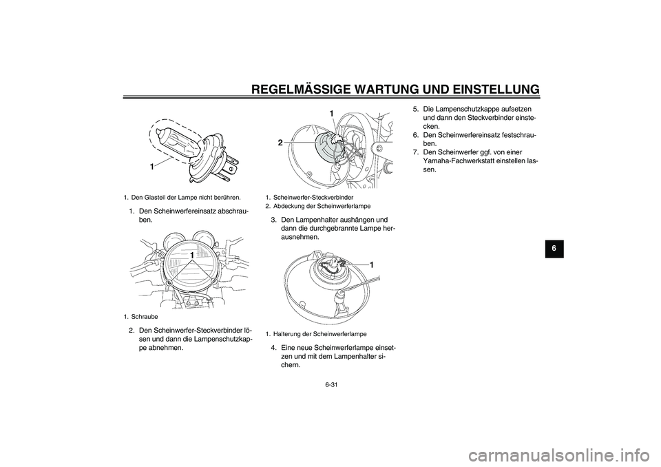 YAMAHA XJR 1300 2010  Betriebsanleitungen (in German) REGELMÄSSIGE WARTUNG UND EINSTELLUNG
6-31
6
1. Den Scheinwerfereinsatz abschrau-
ben.
2. Den Scheinwerfer-Steckverbinder lö-
sen und dann die Lampenschutzkap-
pe abnehmen.3. Den Lampenhalter aushän