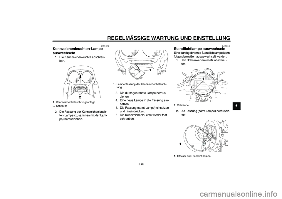 YAMAHA XJR 1300 2010  Betriebsanleitungen (in German) REGELMÄSSIGE WARTUNG UND EINSTELLUNG
6-33
6
GAU24313
Kennzeichenleuchten-Lampe 
auswechseln 1. Die Kennzeichenleuchte abschrau-
ben.
2. Die Fassung der Kennzeichenleuch-
ten-Lampe (zusammen mit der L
