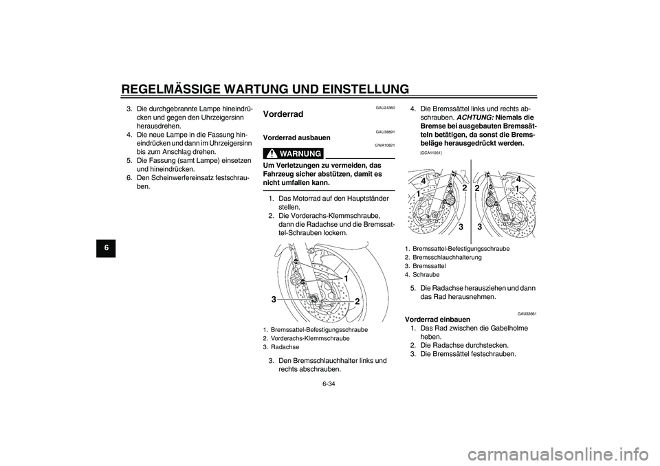 YAMAHA XJR 1300 2010  Betriebsanleitungen (in German) REGELMÄSSIGE WARTUNG UND EINSTELLUNG
6-34
6
3. Die durchgebrannte Lampe hineindrü-
cken und gegen den Uhrzeigersinn 
herausdrehen.
4. Die neue Lampe in die Fassung hin-
eindrücken und dann im Uhrze