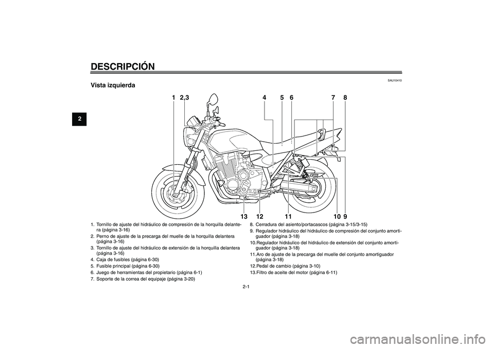 YAMAHA XJR 1300 2010  Manuale de Empleo (in Spanish) DESCRIPCIÓN
2-1
2
SAU10410
Vista izquierda
1
2,3
4
5
6
7
8
13
12
11
10
9
1. Tornillo de ajuste del hidráulico de compresión de la horquilla delante-
ra (página 3-16)
2. Perno de ajuste de la preca