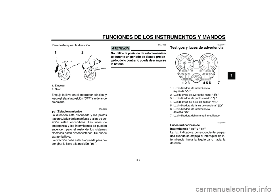 YAMAHA XJR 1300 2010  Manuale de Empleo (in Spanish) FUNCIONES DE LOS INSTRUMENTOS Y MANDOS
3-3
3
Para desbloquear la direcciónEmpuje la llave en el interruptor principal y
luego gírela a la posición “OFF” sin dejar de
empujarla.
SAU43460
 (Estac