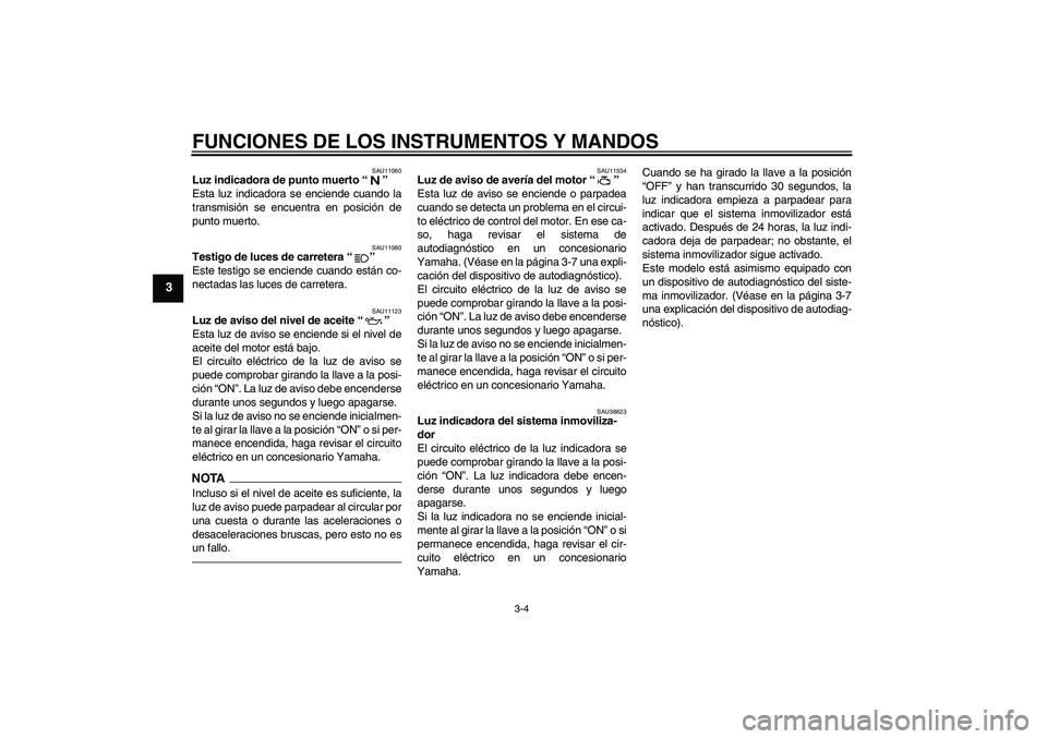 YAMAHA XJR 1300 2010  Manuale de Empleo (in Spanish) FUNCIONES DE LOS INSTRUMENTOS Y MANDOS
3-4
3
SAU11060
Luz indicadora de punto muerto“” 
Esta luz indicadora se enciende cuando la
transmisión se encuentra en posición de
punto muerto.
SAU11080
T