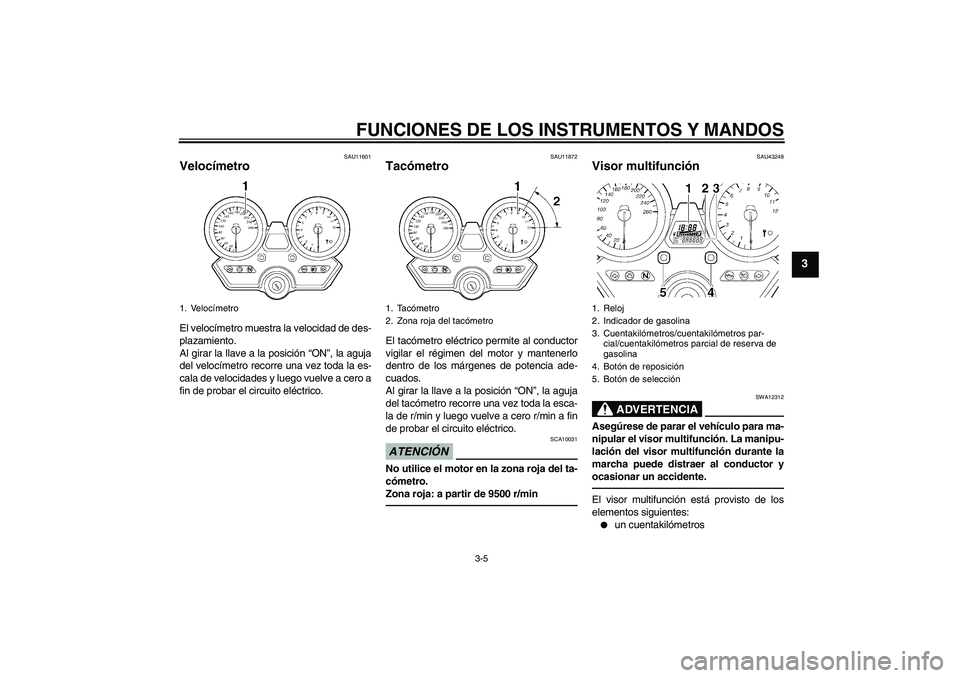 YAMAHA XJR 1300 2010  Manuale de Empleo (in Spanish) FUNCIONES DE LOS INSTRUMENTOS Y MANDOS
3-5
3
SAU11601
Velocímetro El velocímetro muestra la velocidad de des-
plazamiento.
Al girar la llave a la posición “ON”, la aguja
del velocímetro recorr