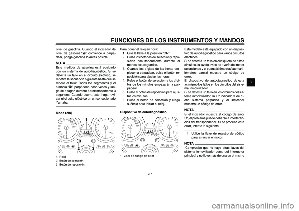 YAMAHA XJR 1300 2010  Manuale de Empleo (in Spanish) FUNCIONES DE LOS INSTRUMENTOS Y MANDOS
3-7
3
nivel de gasolina. Cuando el indicador de
nivel de gasolina“” comience a parpa-
dear, ponga gasolina lo antes posible.NOTAEste medidor de gasolina est