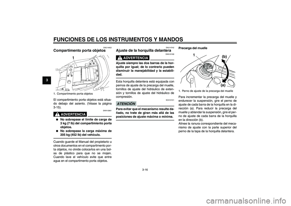 YAMAHA XJR 1300 2010  Manuale de Empleo (in Spanish) FUNCIONES DE LOS INSTRUMENTOS Y MANDOS
3-16
3
SAU14452
Compartimento porta objetos El compartimiento porta objetos está situa-
do debajo del asiento. (Véase la página
3-15).
ADVERTENCIA
SWA10961

