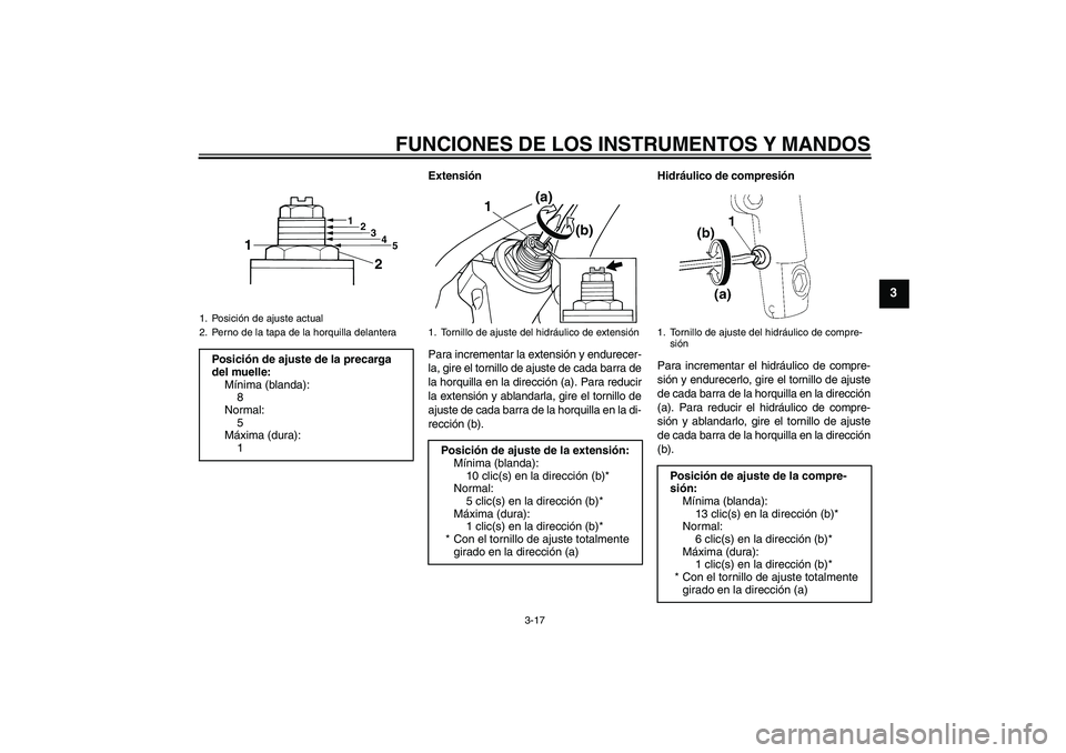 YAMAHA XJR 1300 2010  Manuale de Empleo (in Spanish) FUNCIONES DE LOS INSTRUMENTOS Y MANDOS
3-17
3
Extensión
Para incrementar la extensión y endurecer-
la, gire el tornillo de ajuste de cada barra de
la horquilla en la dirección (a). Para reducir
la 