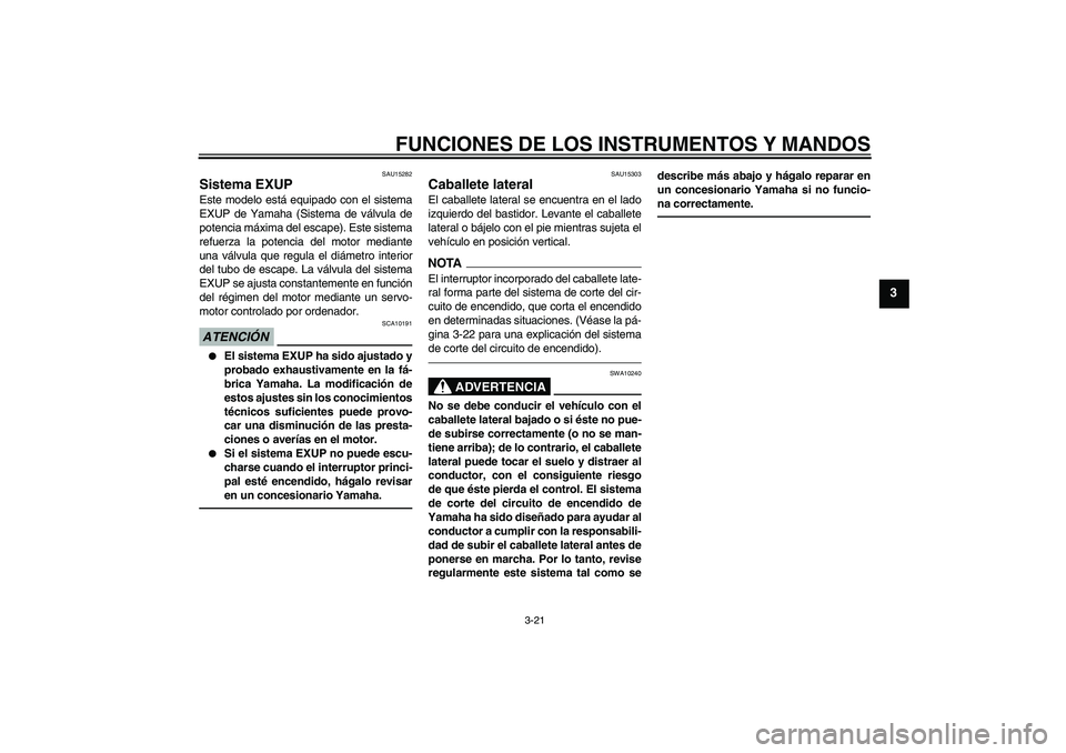 YAMAHA XJR 1300 2010  Manuale de Empleo (in Spanish) FUNCIONES DE LOS INSTRUMENTOS Y MANDOS
3-21
3
SAU15282
Sistema EXUP Este modelo está equipado con el sistema
EXUP de Yamaha (Sistema de válvula de
potencia máxima del escape). Este sistema
refuerza