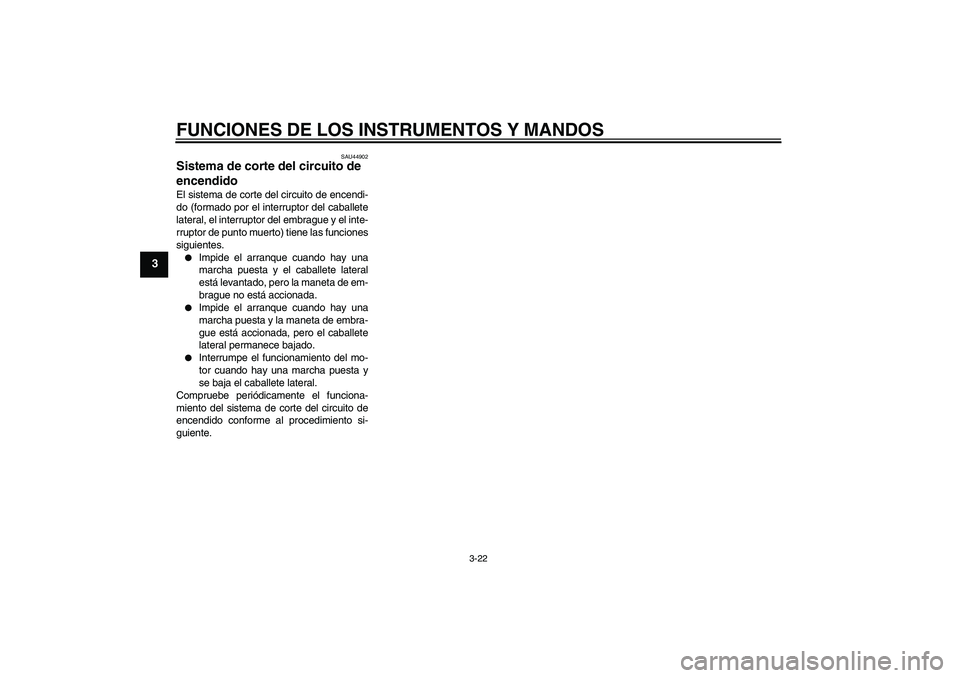 YAMAHA XJR 1300 2010  Manuale de Empleo (in Spanish) FUNCIONES DE LOS INSTRUMENTOS Y MANDOS
3-22
3
SAU44902
Sistema de corte del circuito de 
encendido El sistema de corte del circuito de encendi-
do (formado por el interruptor del caballete
lateral, el