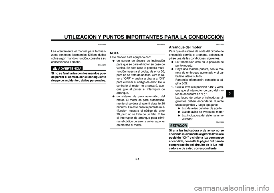 YAMAHA XJR 1300 2010  Manuale de Empleo (in Spanish) UTILIZACIÓN Y PUNTOS IMPORTANTES PARA LA CONDUCCIÓN
5-1
5
SAU15951
Lea atentamente el manual para familiari-
zarse con todos los mandos. Si tiene dudas
sobre algún mando o función, consulte a su
c