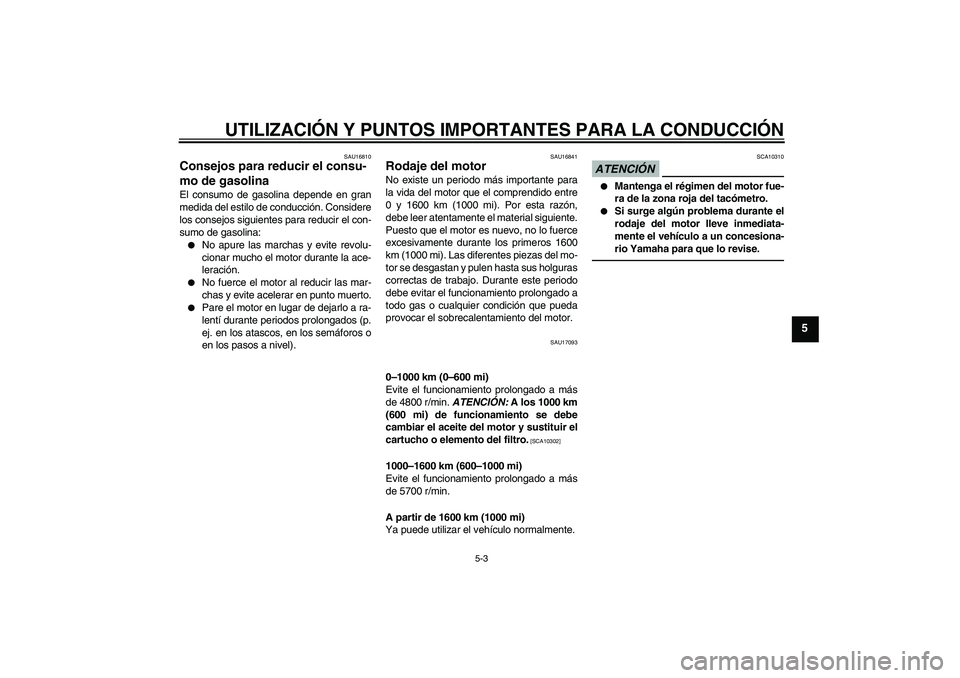 YAMAHA XJR 1300 2010  Manuale de Empleo (in Spanish) UTILIZACIÓN Y PUNTOS IMPORTANTES PARA LA CONDUCCIÓN
5-3
5
SAU16810
Consejos para reducir el consu-
mo de gasolina El consumo de gasolina depende en gran
medida del estilo de conducción. Considere
l