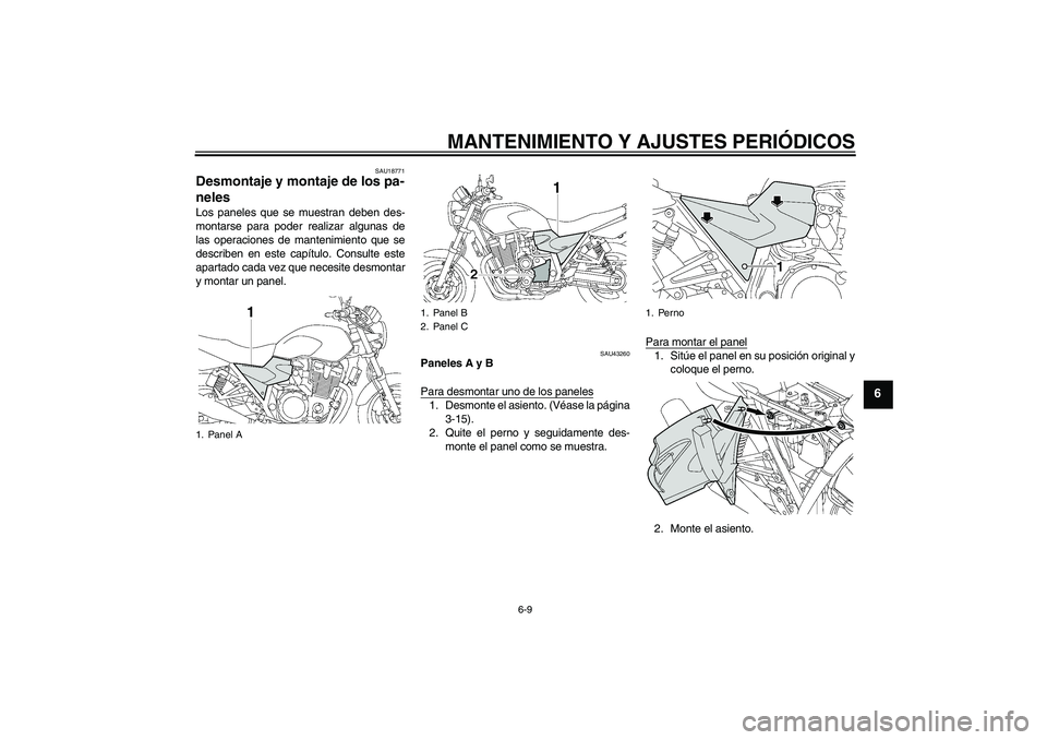 YAMAHA XJR 1300 2010  Manuale de Empleo (in Spanish) MANTENIMIENTO Y AJUSTES PERIÓDICOS
6-9
6
SAU18771
Desmontaje y montaje de los pa-
neles Los paneles que se muestran deben des-
montarse para poder realizar algunas de
las operaciones de mantenimiento