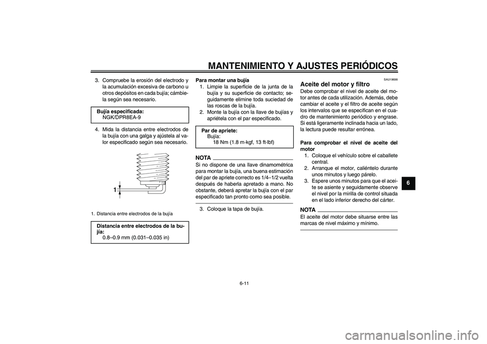 YAMAHA XJR 1300 2010  Manuale de Empleo (in Spanish) MANTENIMIENTO Y AJUSTES PERIÓDICOS
6-11
6
3. Compruebe la erosión del electrodo y
la acumulación excesiva de carbono u
otros depósitos en cada bujía; cámbie-
la según sea necesario.
4. Mida la 