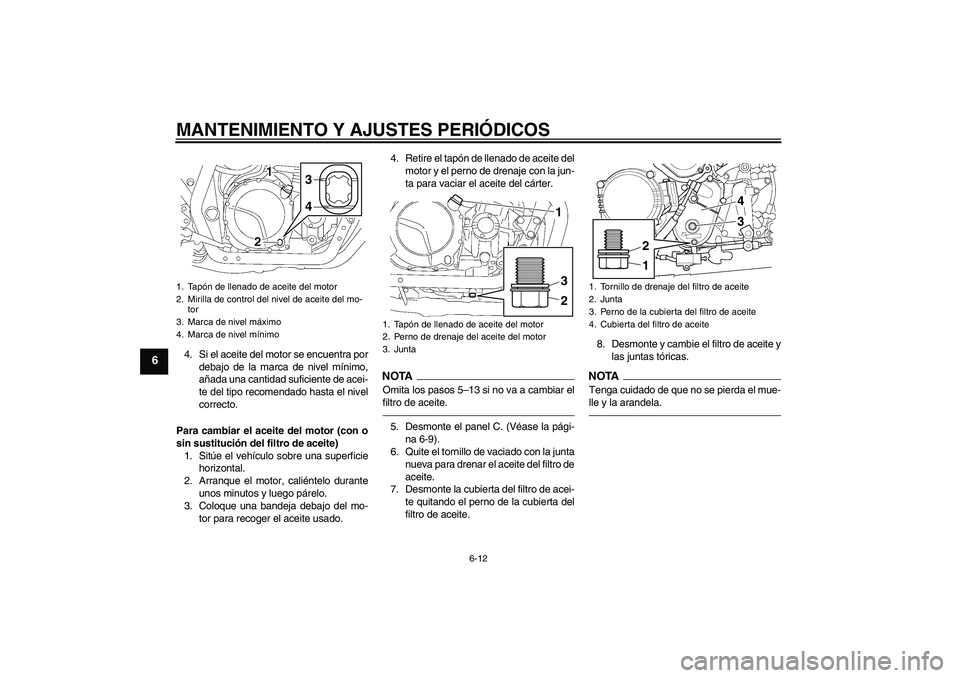 YAMAHA XJR 1300 2010  Manuale de Empleo (in Spanish) MANTENIMIENTO Y AJUSTES PERIÓDICOS
6-12
6
4. Si el aceite del motor se encuentra por
debajo de la marca de nivel mínimo,
añada una cantidad suficiente de acei-
te del tipo recomendado hasta el nive