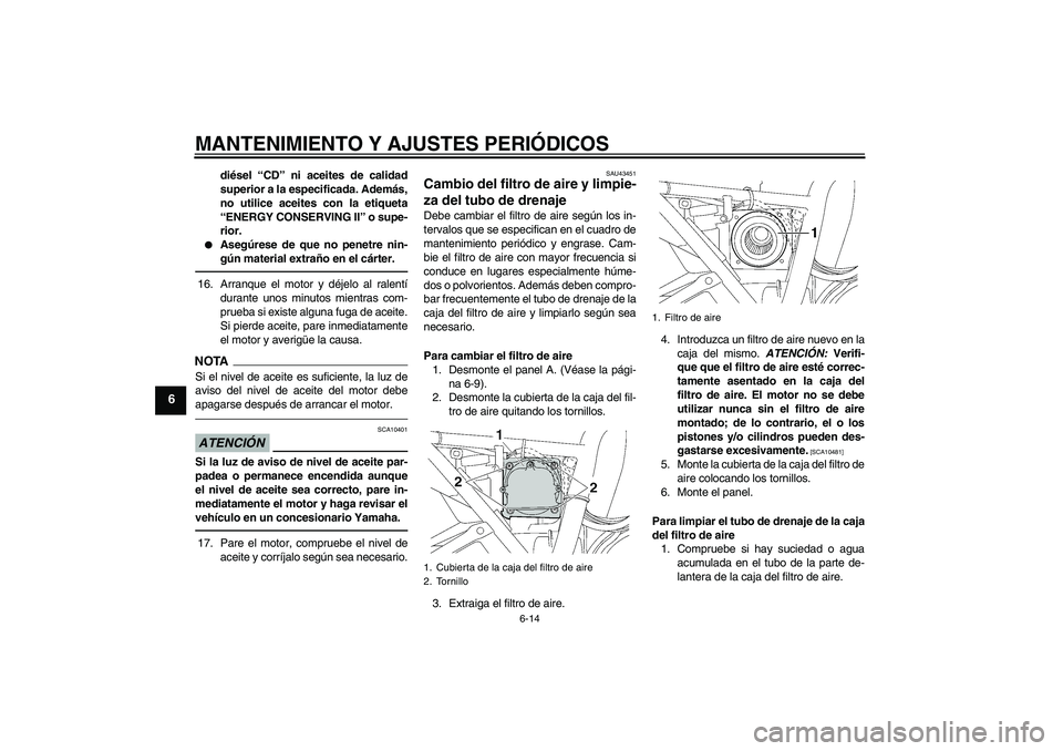 YAMAHA XJR 1300 2010  Manuale de Empleo (in Spanish) MANTENIMIENTO Y AJUSTES PERIÓDICOS
6-14
6
diésel “CD” ni aceites de calidad
superior a la especificada. Además,
no utilice aceites con la etiqueta
“ENERGY CONSERVING II” o supe-
rior.

Ase