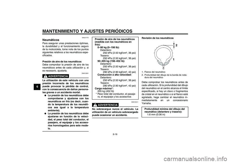 YAMAHA XJR 1300 2010  Manuale de Empleo (in Spanish) MANTENIMIENTO Y AJUSTES PERIÓDICOS
6-16
6
SAU21772
Neumáticos Para asegurar unas prestaciones óptimas,
la durabilidad y el funcionamiento seguro
de la motocicleta, tome nota de los puntos
siguiente