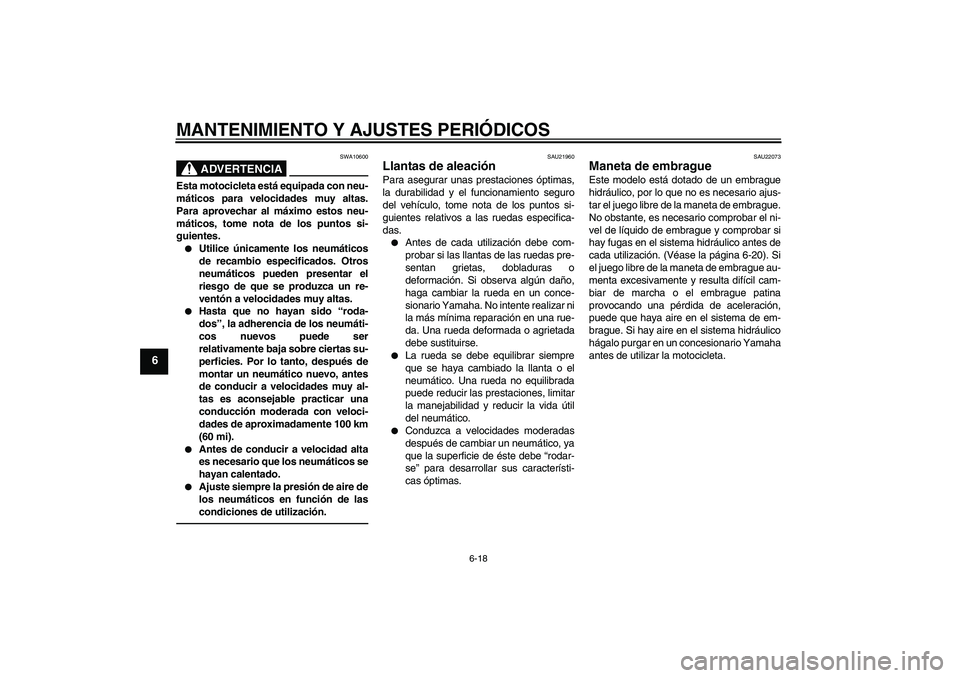 YAMAHA XJR 1300 2010  Manuale de Empleo (in Spanish) MANTENIMIENTO Y AJUSTES PERIÓDICOS
6-18
6
ADVERTENCIA
SWA10600
Esta motocicleta está equipada con neu-
máticos para velocidades muy altas.
Para aprovechar al máximo estos neu-
máticos, tome nota 