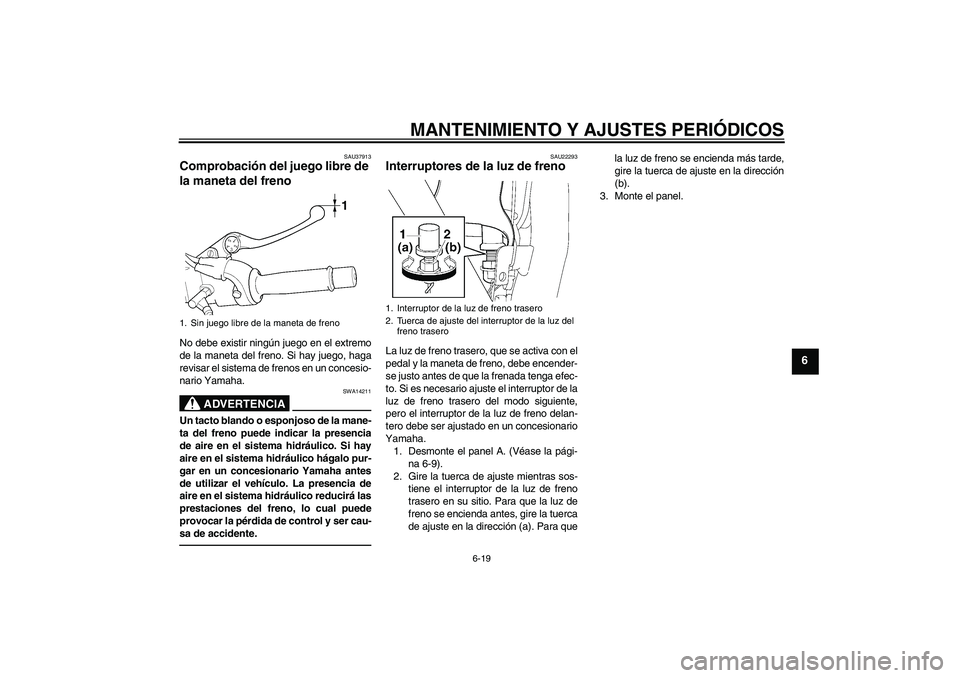 YAMAHA XJR 1300 2010  Manuale de Empleo (in Spanish) MANTENIMIENTO Y AJUSTES PERIÓDICOS
6-19
6
SAU37913
Comprobación del juego libre de 
la maneta del freno No debe existir ningún juego en el extremo
de la maneta del freno. Si hay juego, haga
revisar