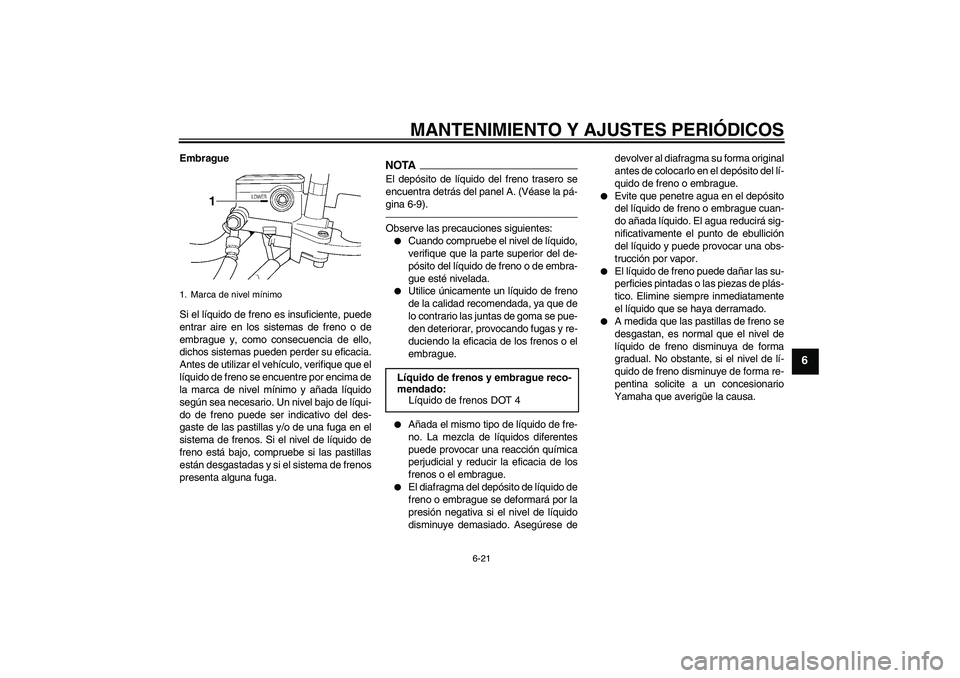 YAMAHA XJR 1300 2010  Manuale de Empleo (in Spanish) MANTENIMIENTO Y AJUSTES PERIÓDICOS
6-21
6
Embrague
Si el líquido de freno es insuficiente, puede
entrar aire en los sistemas de freno o de
embrague y, como consecuencia de ello,
dichos sistemas pued