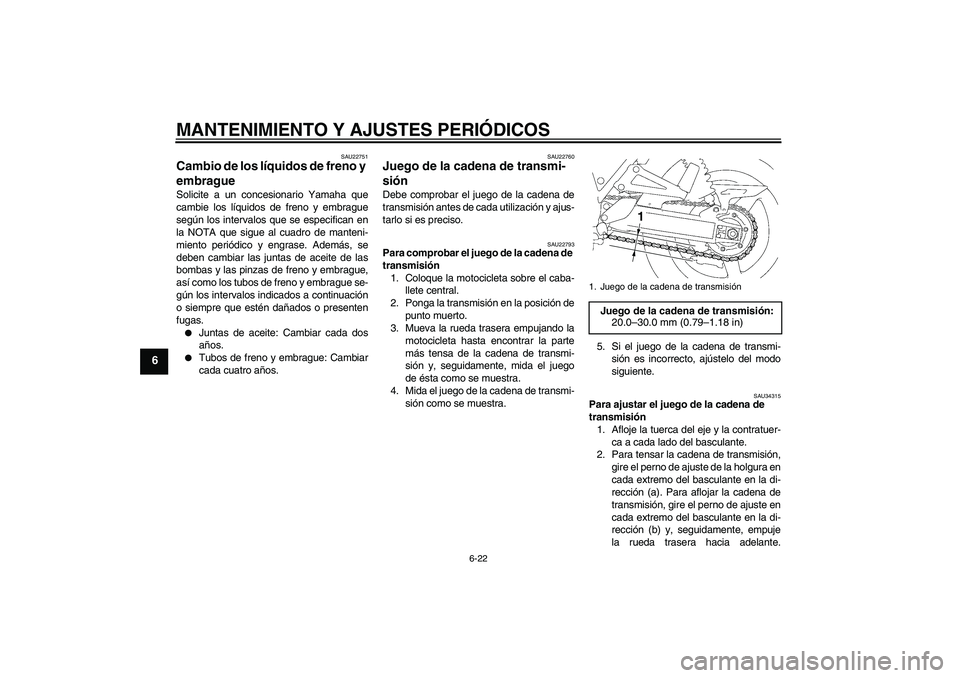 YAMAHA XJR 1300 2010  Manuale de Empleo (in Spanish) MANTENIMIENTO Y AJUSTES PERIÓDICOS
6-22
6
SAU22751
Cambio de los líquidos de freno y 
embrague Solicite a un concesionario Yamaha que
cambie los líquidos de freno y embrague
según los intervalos q