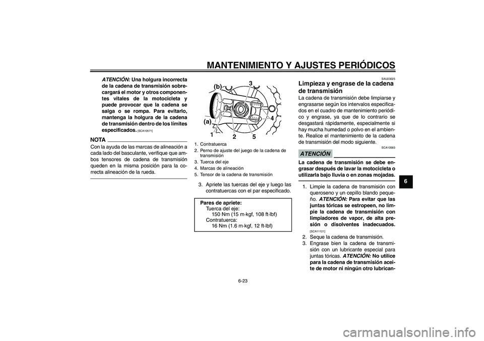 YAMAHA XJR 1300 2010  Manuale de Empleo (in Spanish) MANTENIMIENTO Y AJUSTES PERIÓDICOS
6-23
6
ATENCIÓN: Una holgura incorrecta
de la cadena de transmisión sobre-
cargará el motor y otros componen-
tes vitales de la motocicleta y
puede provocar que 