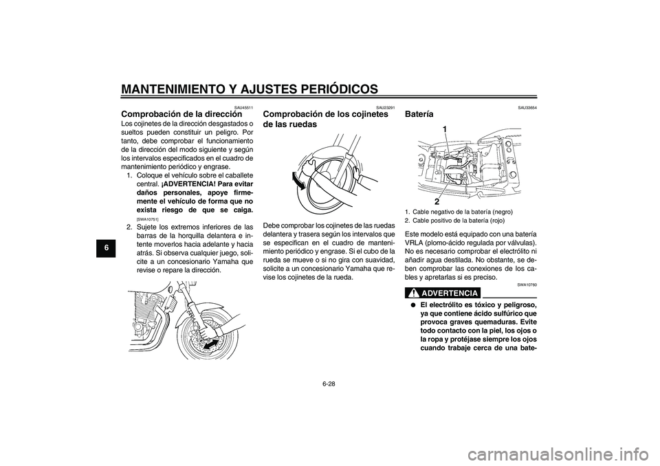 YAMAHA XJR 1300 2010 Manuale de Empleo (in Spanish) MANTENIMIENTO Y AJUSTES PERIÓDICOS
6-28
6
SAU45511
Comprobación de la dirección Los cojinetes de la dirección desgastados o
sueltos pueden constituir un peligro. Por
tanto, debe comprobar el funci YAMAHA XJR 1300 2010 Manuale de Empleo (in Spanish) MANTENIMIENTO Y AJUSTES PERIÓDICOS
6-28
6
SAU45511
Comprobación de la dirección Los cojinetes de la dirección desgastados o
sueltos pueden constituir un peligro. Por
tanto, debe comprobar el funci