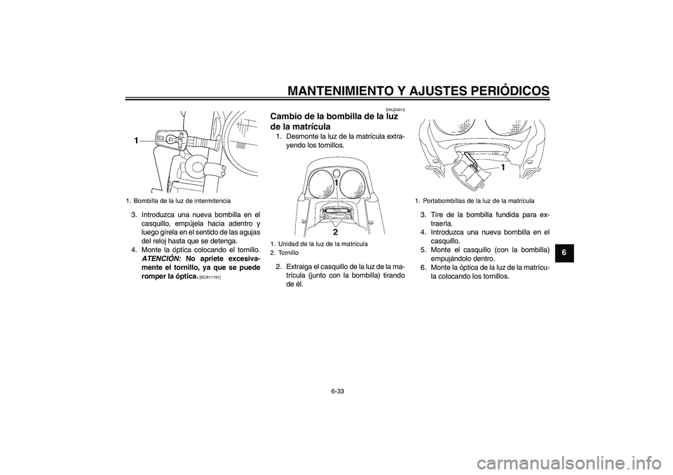 YAMAHA XJR 1300 2010 Manuale de Empleo (in Spanish) MANTENIMIENTO Y AJUSTES PERIÓDICOS
6-33
6
3. Introduzca una nueva bombilla en el
casquillo, empújela hacia adentro y
luego gírela en el sentido de las agujas
del reloj hasta que se detenga.
4. Mont YAMAHA XJR 1300 2010 Manuale de Empleo (in Spanish) MANTENIMIENTO Y AJUSTES PERIÓDICOS
6-33
6
3. Introduzca una nueva bombilla en el
casquillo, empújela hacia adentro y
luego gírela en el sentido de las agujas
del reloj hasta que se detenga.
4. Mont