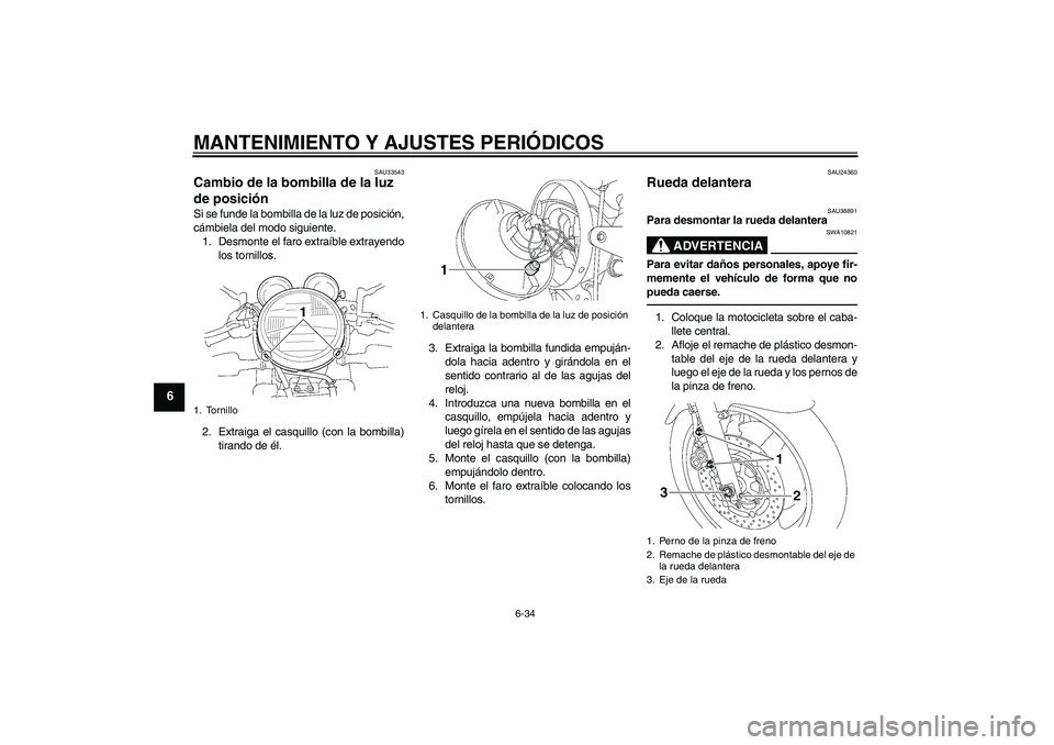 YAMAHA XJR 1300 2010 Manuale de Empleo (in Spanish) MANTENIMIENTO Y AJUSTES PERIÓDICOS
6-34
6
SAU33543
Cambio de la bombilla de la luz
de posición Si se funde la bombilla de la luz de posición,
cámbiela del modo siguiente.
1. Desmonte el faro extr YAMAHA XJR 1300 2010 Manuale de Empleo (in Spanish) MANTENIMIENTO Y AJUSTES PERIÓDICOS
6-34
6
SAU33543
Cambio de la bombilla de la luz
de posición Si se funde la bombilla de la luz de posición,
cámbiela del modo siguiente.
1. Desmonte el faro extr