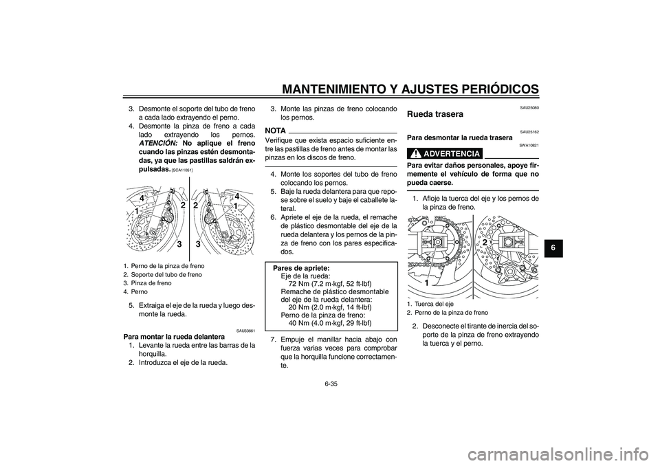 YAMAHA XJR 1300 2010 Manuale de Empleo (in Spanish) MANTENIMIENTO Y AJUSTES PERIÓDICOS
6-35
6
3. Desmonte el soporte del tubo de freno
a cada lado extrayendo el perno.
4. Desmonte la pinza de freno a cada
lado extrayendo los pernos.
ATENCIÓN: No apli YAMAHA XJR 1300 2010 Manuale de Empleo (in Spanish) MANTENIMIENTO Y AJUSTES PERIÓDICOS
6-35
6
3. Desmonte el soporte del tubo de freno
a cada lado extrayendo el perno.
4. Desmonte la pinza de freno a cada
lado extrayendo los pernos.
ATENCIÓN: No apli