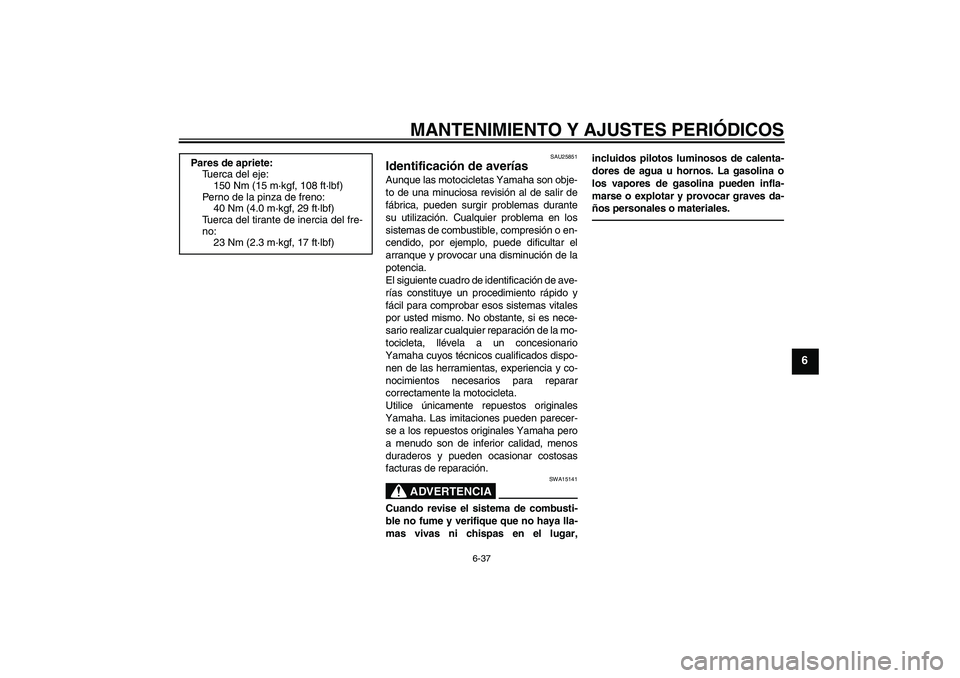 YAMAHA XJR 1300 2010  Manuale de Empleo (in Spanish) MANTENIMIENTO Y AJUSTES PERIÓDICOS
6-37
6
SAU25851
Identificación de averías Aunque las motocicletas Yamaha son obje-
to de una minuciosa revisión al de salir de
fábrica, pueden surgir problemas 