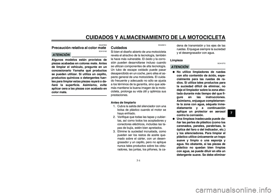 YAMAHA XJR 1300 2010  Manuale de Empleo (in Spanish) CUIDADOS Y ALMACENAMIENTO DE LA MOTOCICLETA
7-1
7
SAU37833
Precaución relativa al color mate ATENCIÓN
SCA15192
Algunos modelos están provistos de
piezas acabadas en colores mate. Antes
de limpiar e
