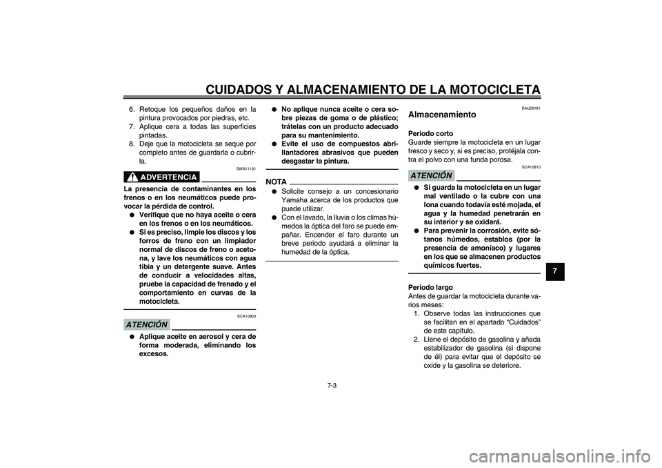 YAMAHA XJR 1300 2010  Manuale de Empleo (in Spanish) CUIDADOS Y ALMACENAMIENTO DE LA MOTOCICLETA
7-3
7
6. Retoque los pequeños daños en la
pintura provocados por piedras, etc.
7. Aplique cera a todas las superficies
pintadas.
8. Deje que la motociclet