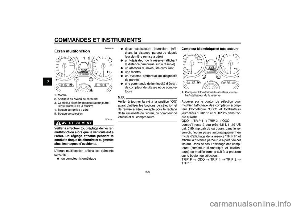 YAMAHA XJR 1300 2010  Notices Demploi (in French) COMMANDES ET INSTRUMENTS
3-6
3
FAU43248
Écran multifonction 
AVERTISSEMENT
FWA12312
Veiller à effectuer tout réglage de l’écran
multifonction alors que le véhicule est à
l’arrêt. Un réglag