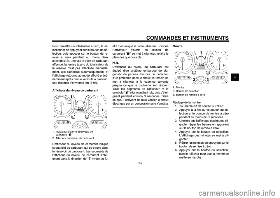 YAMAHA XJR 1300 2010  Notices Demploi (in French) COMMANDES ET INSTRUMENTS
3-7
3
Pour remettre un totalisateur à zéro, le sé-
lectionner en appuyant sur le bouton de sé-
lection, puis appuyer sur le bouton de re-
mise à zéro pendant au moins de