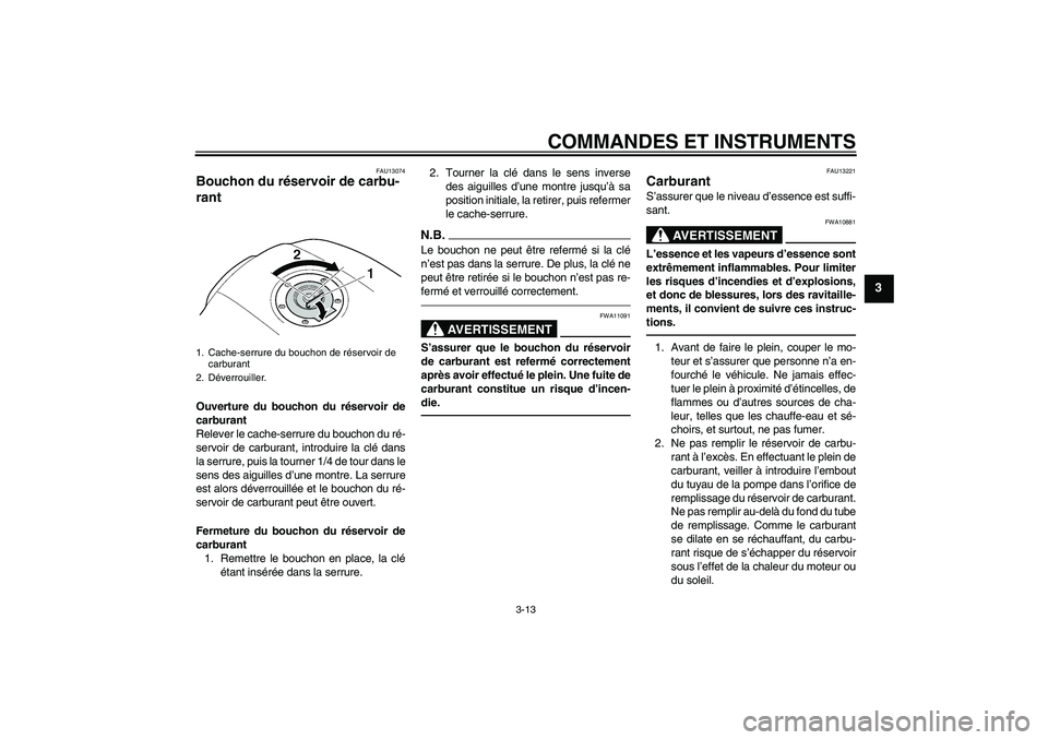 YAMAHA XJR 1300 2010  Notices Demploi (in French) COMMANDES ET INSTRUMENTS
3-13
3
FAU13074
Bouchon du réservoir de carbu-
rant Ouverture du bouchon du réservoir de
carburant
Relever le cache-serrure du bouchon du ré-
servoir de carburant, introdui